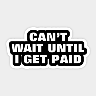 CAN’T WAIT UNTIL I GET PAID - MONEY SAYING Sticker